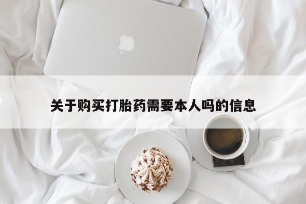 打胎药私人买联系方式关于购买打胎药需要本人吗的信息