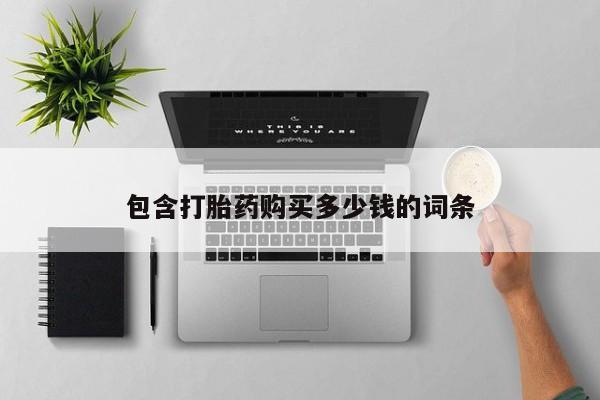 打胎药私人买联系方式包含打胎药购买多少钱的词条