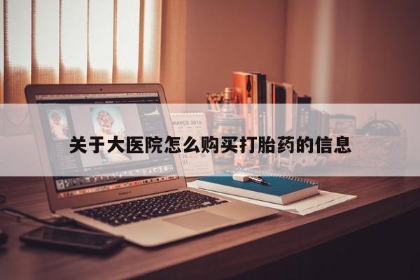 打胎药私人买联系方式关于大医院怎么购买打胎药的信息