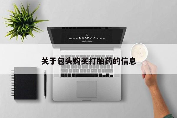 打胎药私人买联系方式关于包头购买打胎药的信息