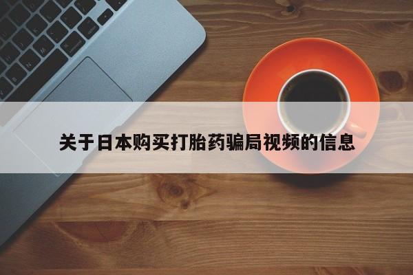 打胎药私人买联系方式关于日本购买打胎药骗局视频的信息