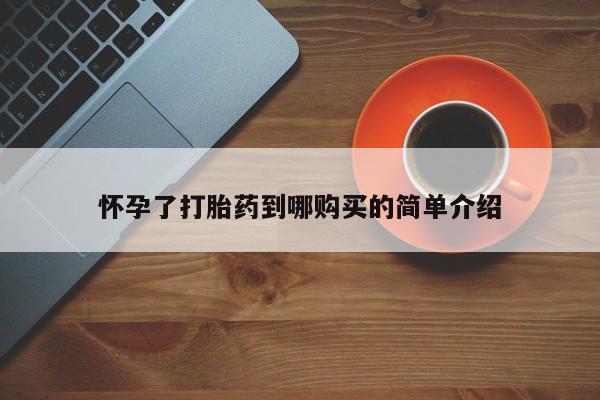 打胎药私人买联系方式怀孕了打胎药到哪购买的简单介绍