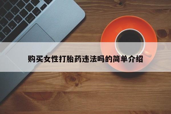打胎药私人买联系方式购买女性打胎药违法吗的简单介绍