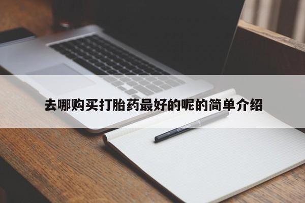 打胎药私人买联系方式去哪购买打胎药最好的呢的简单介绍