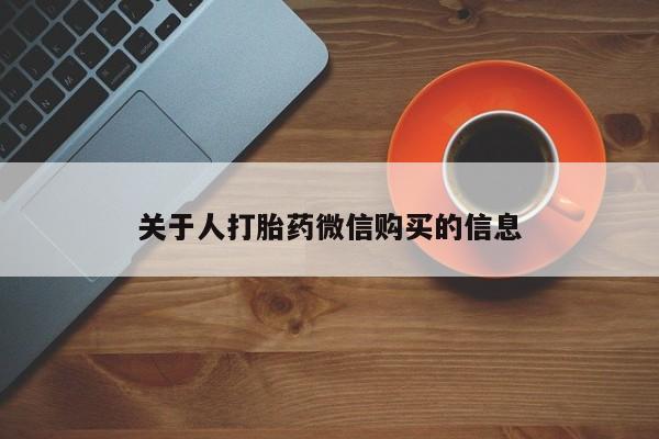 打胎药私人买联系方式关于人打胎药微信购买的信息