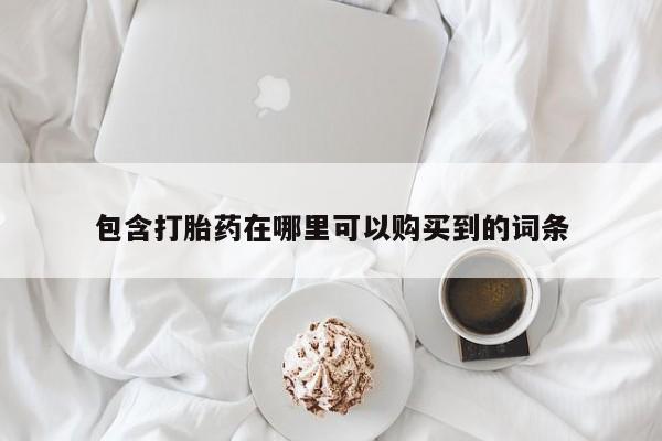 打胎药私人买联系方式包含打胎药在哪里可以购买到的词条