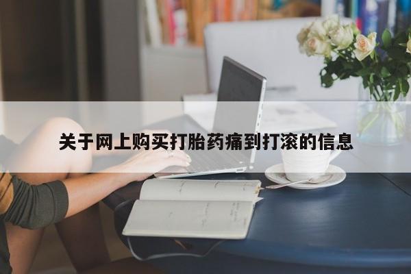 打胎药私人买联系方式关于网上购买打胎药痛到打滚的信息
