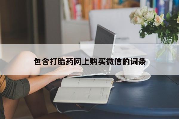 打胎药私人买联系方式包含打胎药网上购买微信的词条