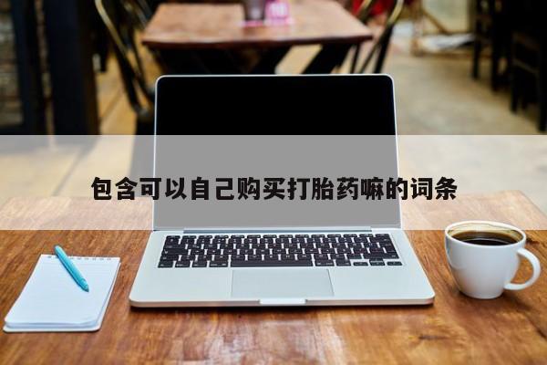 打胎药私人买联系方式包含可以自己购买打胎药嘛的词条